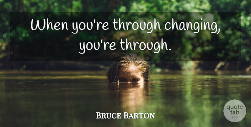 Bruce Barton Quote About Change, Positive, Strong Women: When Youre Through Changing Youre...