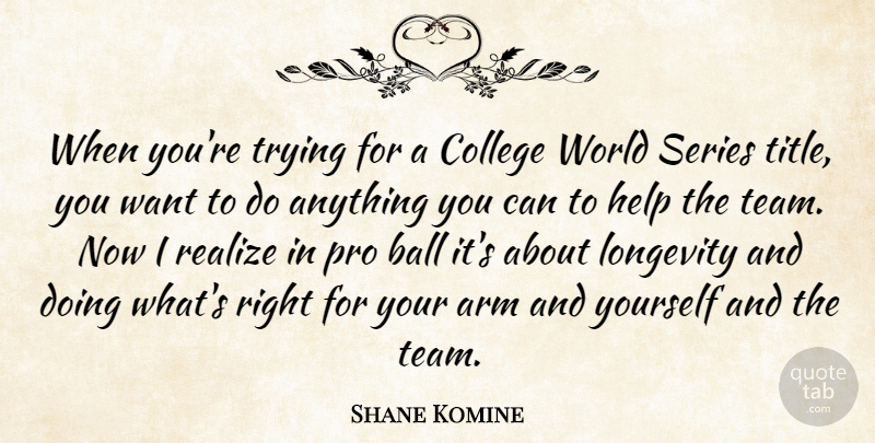 Shane Komine Quote About Arm, Ball, College, Help, Longevity: When Youre Trying For A...