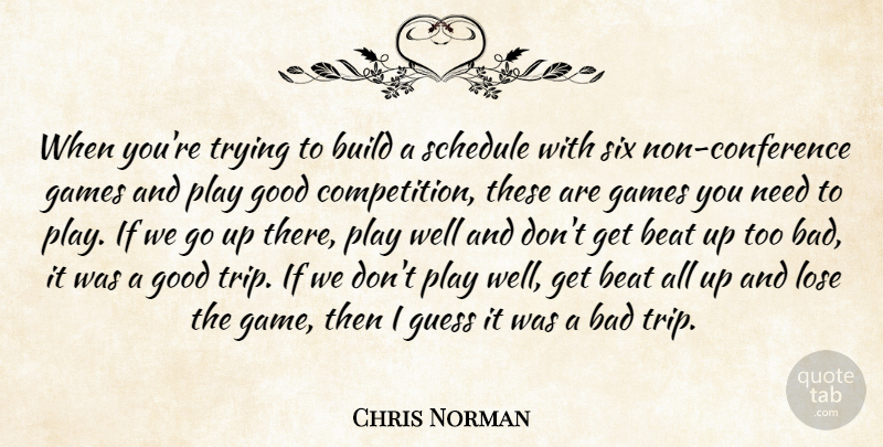 Chris Norman Quote About Bad, Beat, Build, Games, Good: When Youre Trying To Build...