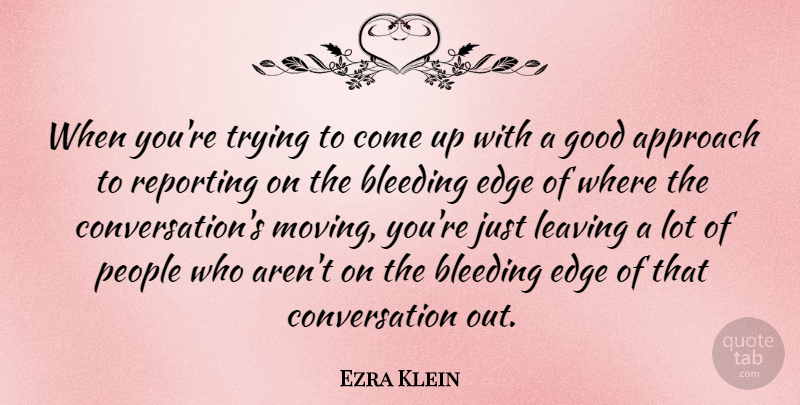 Ezra Klein Quote About Approach, Bleeding, Conversation, Edge, Good: When Youre Trying To Come...