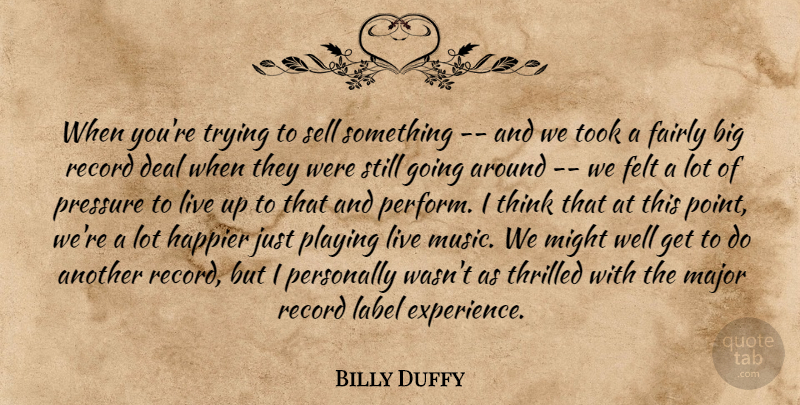 Billy Duffy Quote About Deal, Fairly, Felt, Happier, Label: When Youre Trying To Sell...