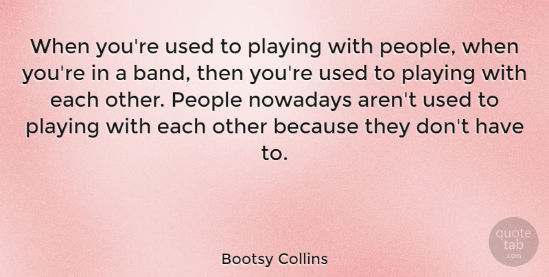 Bootsy Collins Quote About People, Band, Used: When Youre Used To Playing...