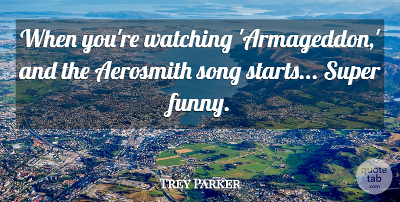 Trey Parker Quote About Aerosmith, Funny, Super: When Youre Watching Armageddon And...