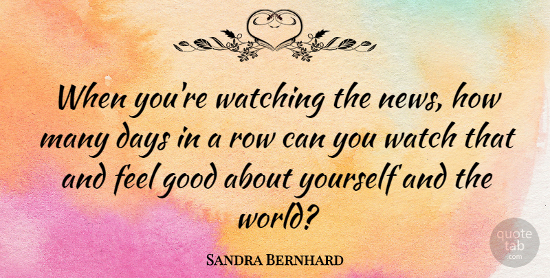 Sandra Bernhard Quote About Feel Good, News, World: When Youre Watching The News...