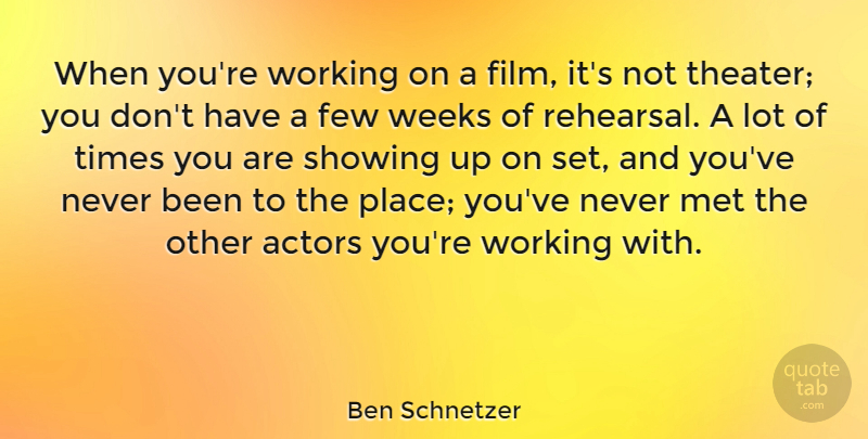 Ben Schnetzer Quote About Few, Met, Showing, Weeks: When Youre Working On A...