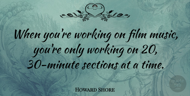 Howard Shore Quote About Music, Sections, Time: When Youre Working On Film...