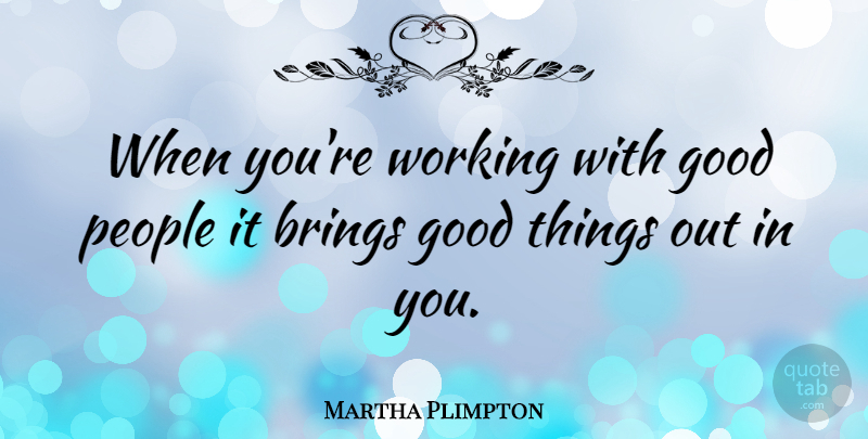 Martha Plimpton Quote About People, Good People, Good Things: When Youre Working With Good...
