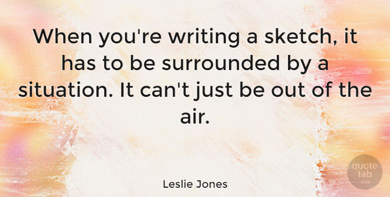Leslie Jones Quote About Writing, Air, Situation: When Youre Writing A Sketch...