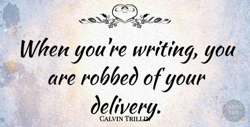 Calvin Trillin Quote About Writing, Delivery: When Youre Writing You Are...