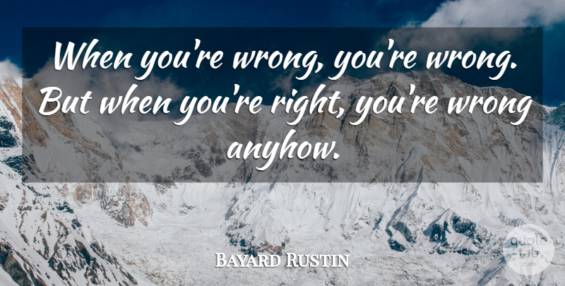Bayard Rustin Quote About Racism: When Youre Wrong Youre Wrong...