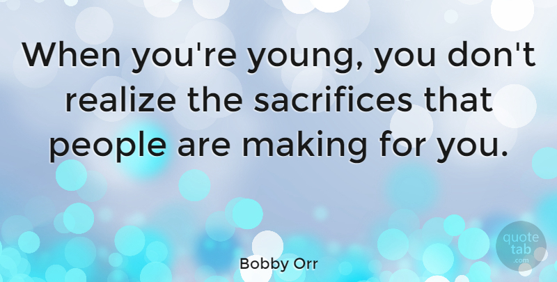 Bobby Orr Quote About Sacrifice, People, Realizing: When Youre Young You Dont...