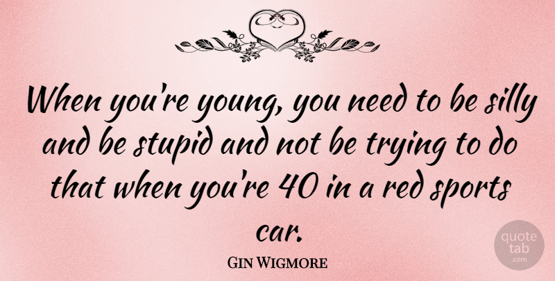Gin Wigmore Quote About Car, Red, Silly, Sports, Trying: When Youre Young You Need...
