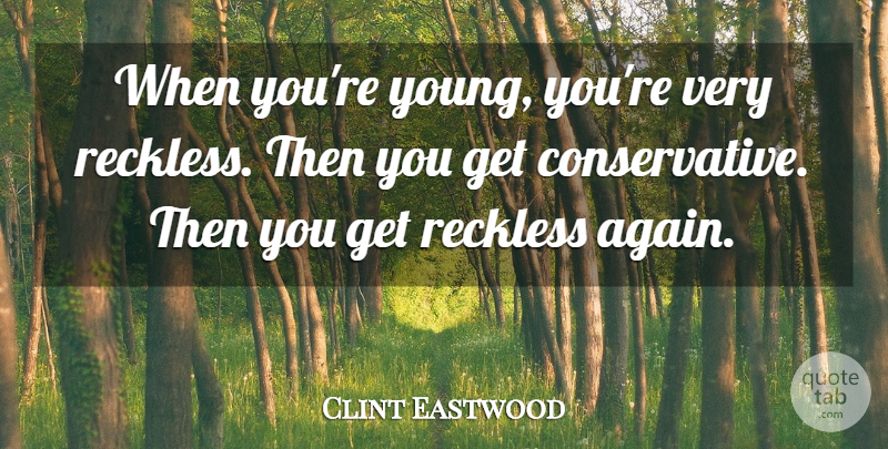 Clint Eastwood Quote About Conservative, Reckless, Young: When Youre Young Youre Very...