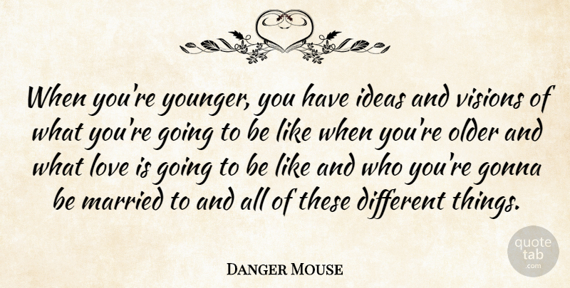 Danger Mouse Quote About Gonna, Love, Older, Visions: When Youre Younger You Have...