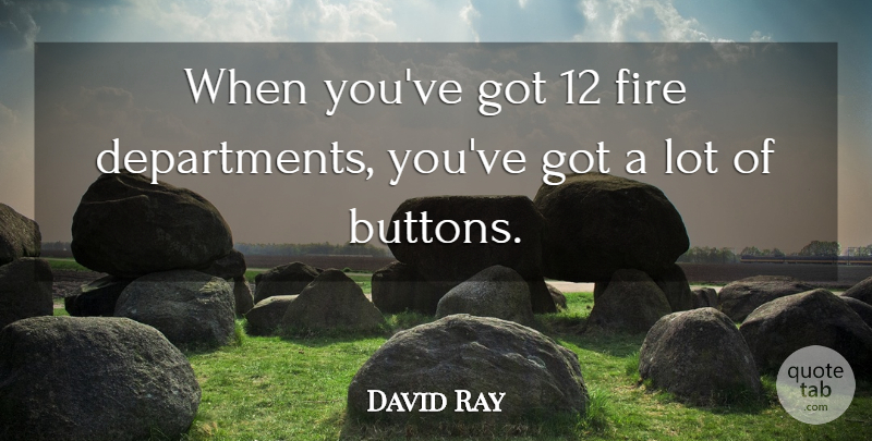 David Ray Quote About Fire: When Youve Got 12 Fire...