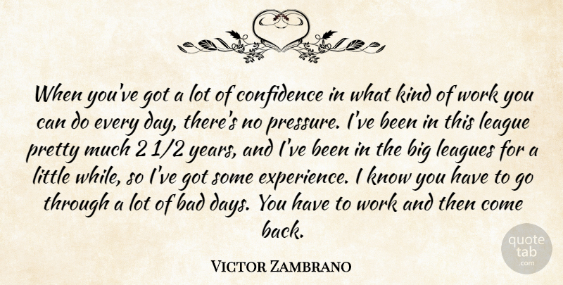 Victor Zambrano Quote About Bad, Confidence, League, Leagues, Work: When Youve Got A Lot...