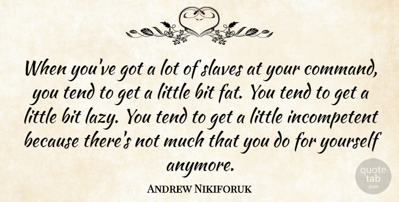 Andrew Nikiforuk Quote About Bit, Tend: When Youve Got A Lot...