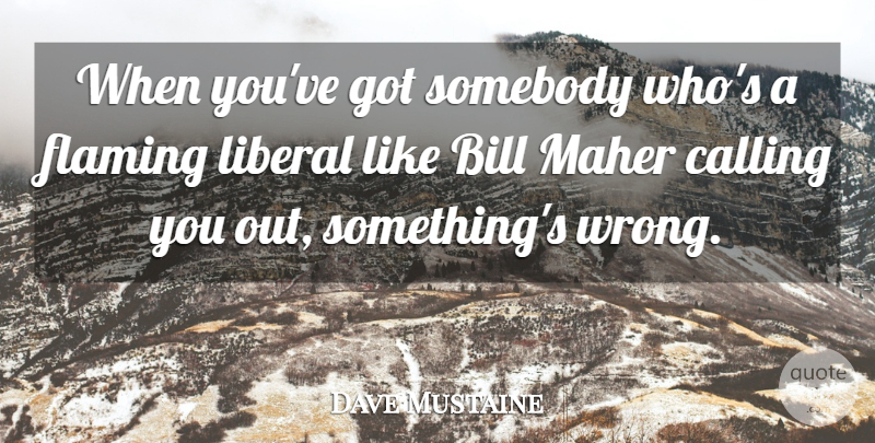 Dave Mustaine Quote About Bill, Calling, Flaming, Liberal, Somebody: When Youve Got Somebody Whos...