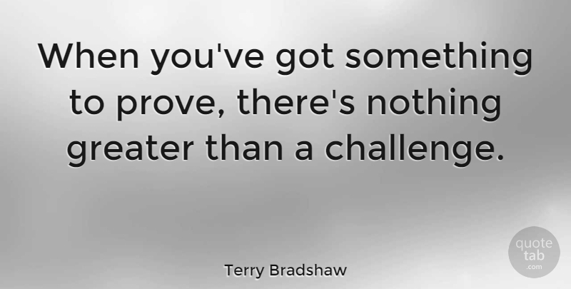Terry Bradshaw Quote About Courage, Athlete, Challenges: When Youve Got Something To...