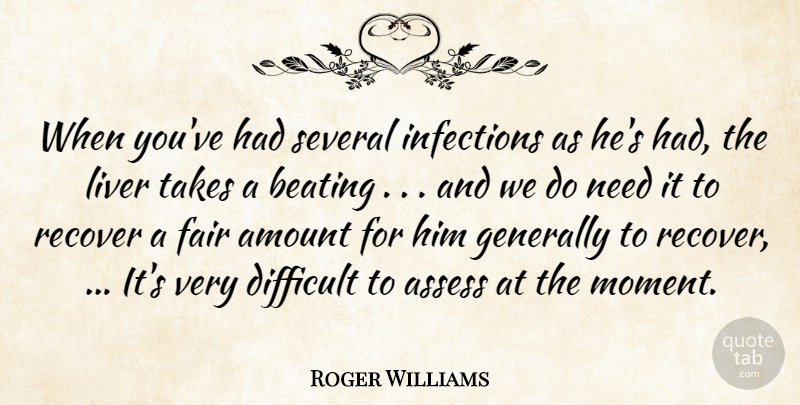 Roger Williams Quote About Amount, Assess, Beating, Difficult, Fair: When Youve Had Several Infections...