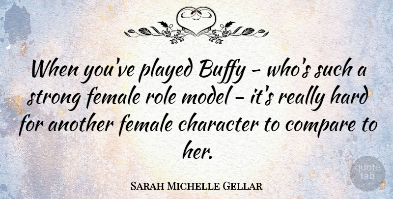 Sarah Michelle Gellar Quote About Strong, Character, Female Role Models: When Youve Played Buffy Whos...