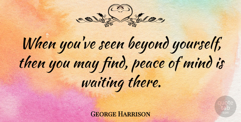 George Harrison Quote About Peace, Hippie, Waiting: When Youve Seen Beyond Yourself...