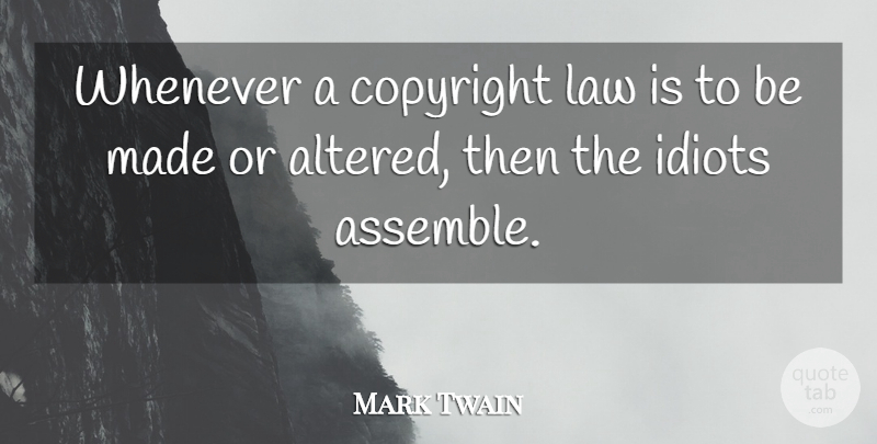Mark Twain Quote About Law, Idiot, Made: Whenever A Copyright Law Is...