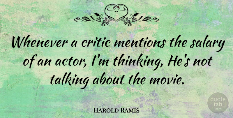 Harold Ramis Quote About Thinking, Talking, Salary: Whenever A Critic Mentions The...