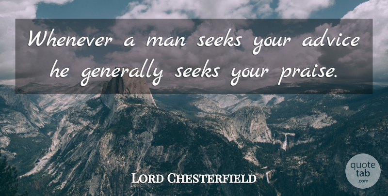 Lord Chesterfield Quote About Men, Advice, Praise: Whenever A Man Seeks Your...