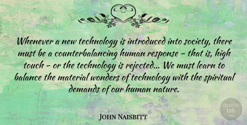 John Naisbitt Quote About Spiritual, Technology, Balance: Whenever A New Technology Is...