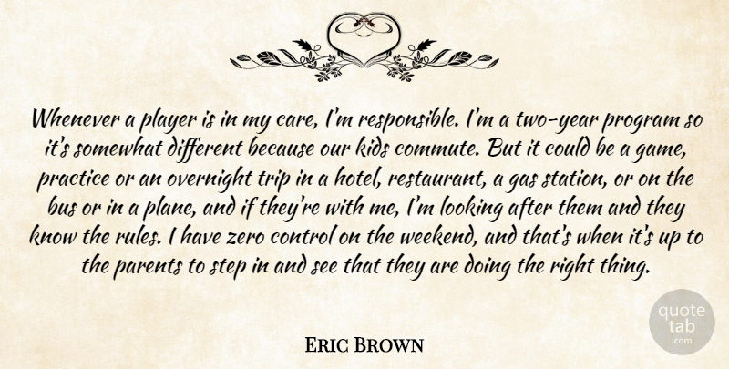 Eric Brown Quote About Bus, Control, Gas, Kids, Looking: Whenever A Player Is In...