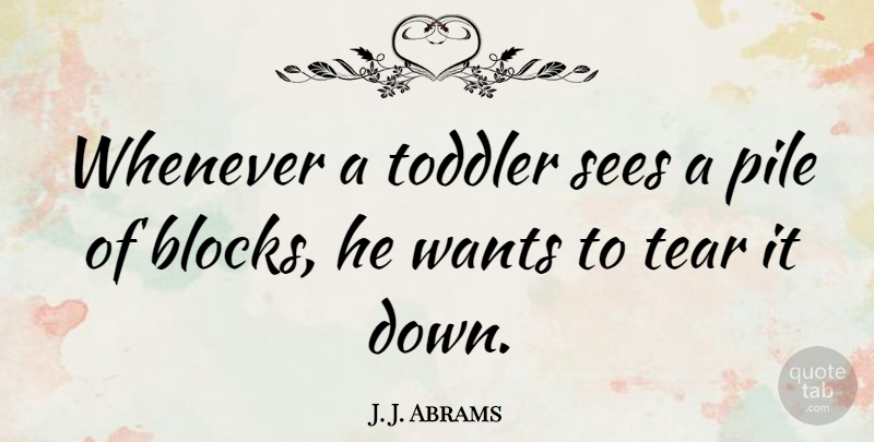 J. J. Abrams Quote About Block, Tears, Want: Whenever A Toddler Sees A...