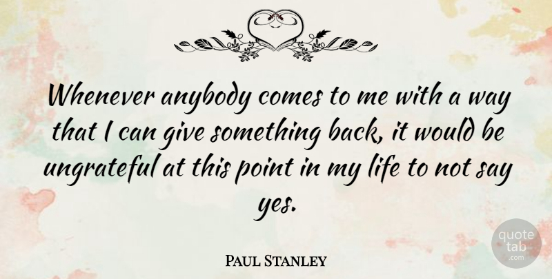 Paul Stanley Quote About Giving, Ungrateful, Way: Whenever Anybody Comes To Me...