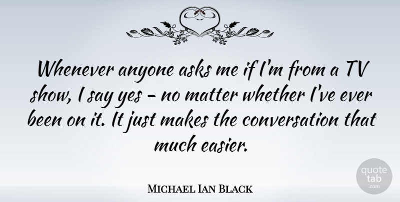 Michael Ian Black Quote About Asks, Conversation, Tv, Whenever, Whether: Whenever Anyone Asks Me If...