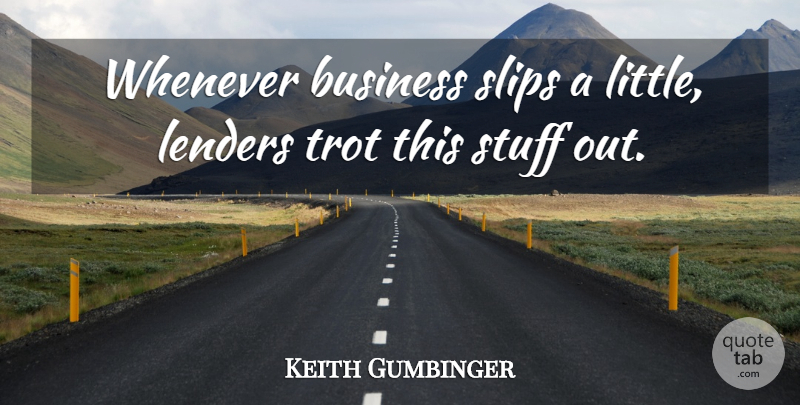 Keith Gumbinger Quote About Business, Slips, Stuff, Whenever: Whenever Business Slips A Little...