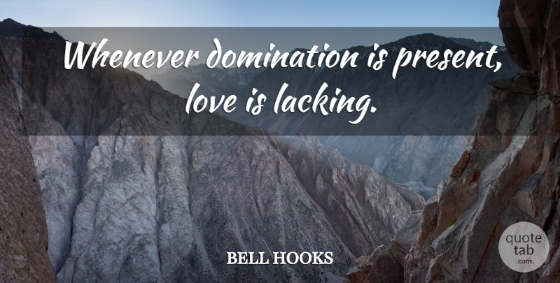 bell hooks Quote About Love Is, Domination, Lacking: Whenever Domination Is Present Love...