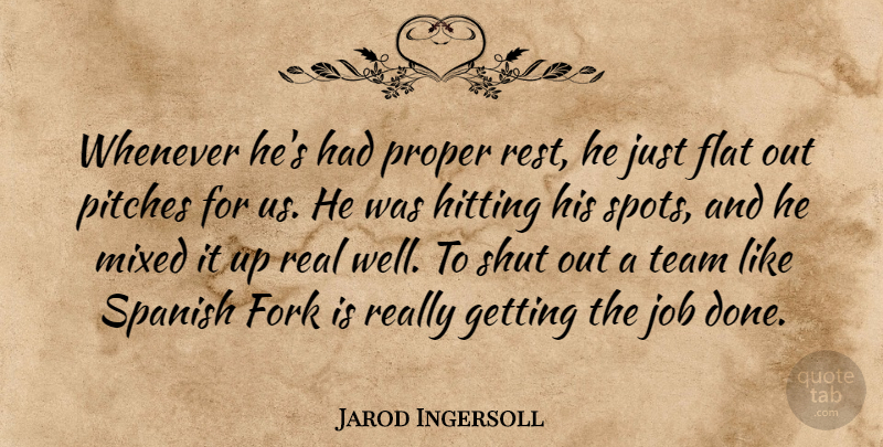 Jarod Ingersoll Quote About Flat, Fork, Hitting, Job, Mixed: Whenever Hes Had Proper Rest...
