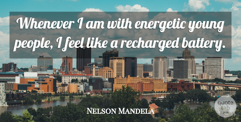 Nelson Mandela Quote About People, Batteries, Youth: Whenever I Am With Energetic...