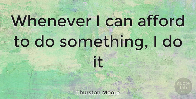 Thurston Moore Quote About I Can: Whenever I Can Afford To...