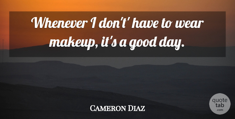 Cameron Diaz Quote About Beauty, Good Day, Makeup: Whenever I Dont Have To...
