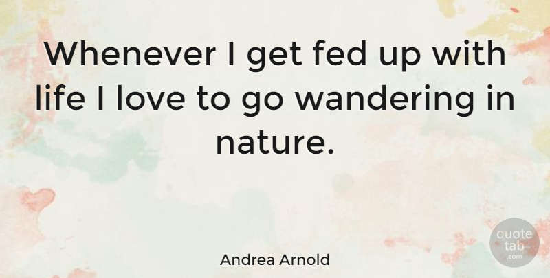 Andrea Arnold Quote About Tired, Wandering Around, Feds: Whenever I Get Fed Up...