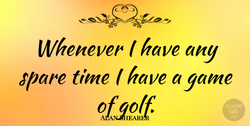 Alan Shearer Quote About Spare, Time, Whenever: Whenever I Have Any Spare...