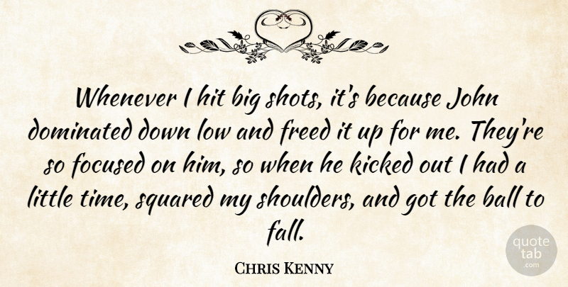 Chris Kenny Quote About Ball, Dominated, Focused, Freed, Hit: Whenever I Hit Big Shots...