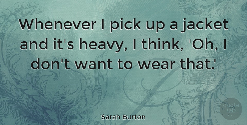Sarah Burton Quote About Thinking, Want, Heavy: Whenever I Pick Up A...