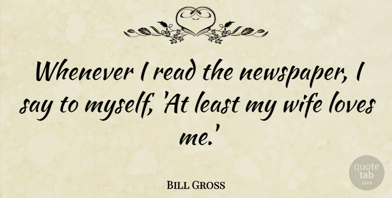 Bill Gross Quote About Wife, Wives Love, Newspapers: Whenever I Read The Newspaper...