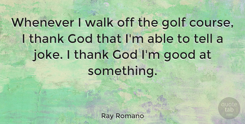 Ray Romano Quote About Golf, Thank God, Able: Whenever I Walk Off The...
