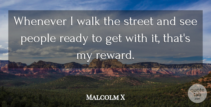Malcolm X Quote About People, Rewards, Ready: Whenever I Walk The Street...
