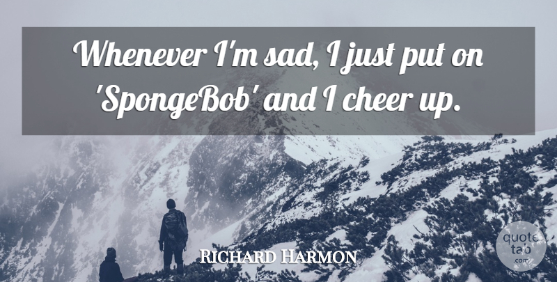Richard Harmon Quote About Sad: Whenever Im Sad I Just...