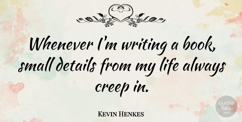 Kevin Henkes Quote About Creep, Details, Life, Whenever: Whenever Im Writing A Book...