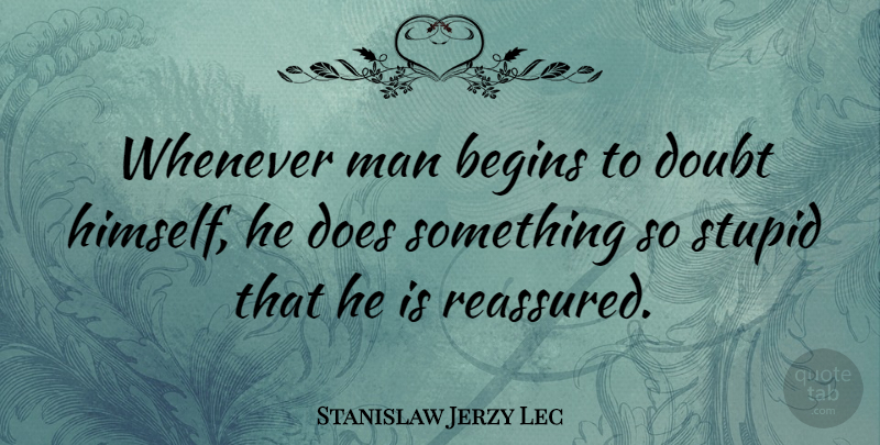 Stanislaw Jerzy Lec Quote About Stupid, Men, Doubt: Whenever Man Begins To Doubt...